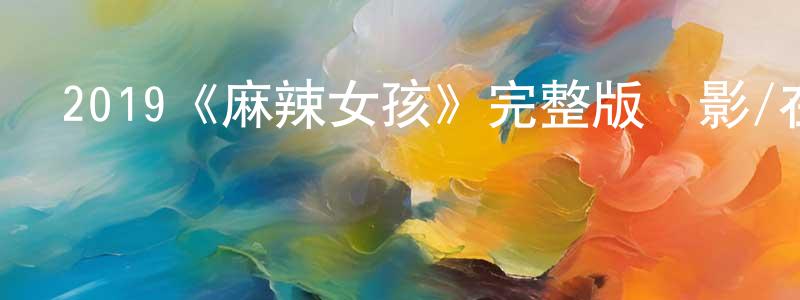 陳俊剛發布2019《麻辣女孩》完整版電影/在線觀看/百度云-美劇天堂